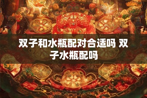 双子和水瓶配对合适吗 双子水瓶配吗
