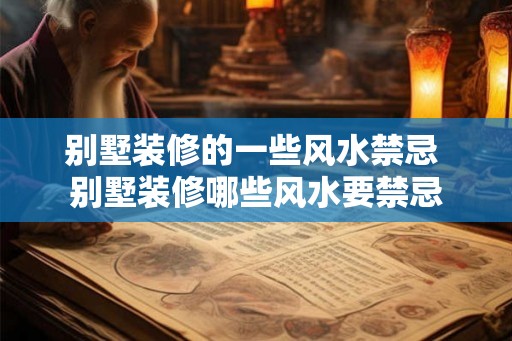 别墅装修的一些风水禁忌 别墅装修哪些风水要禁忌