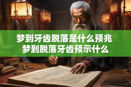 梦到牙齿脱落是什么预兆 梦到脱落牙齿预示什么