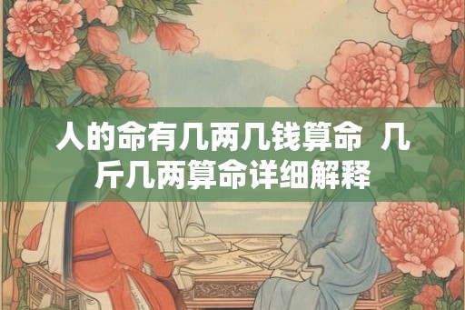 人的命有几两几钱算命  几斤几两算命详细解释