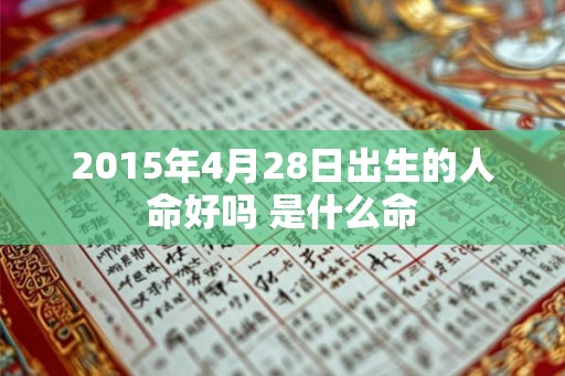 2015年4月28日出生的人命好吗 是什么命