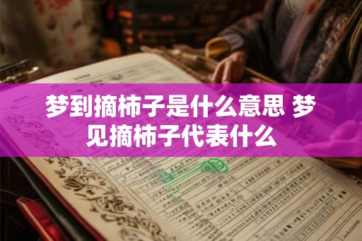 梦到摘柿子是什么意思 梦见摘柿子代表什么