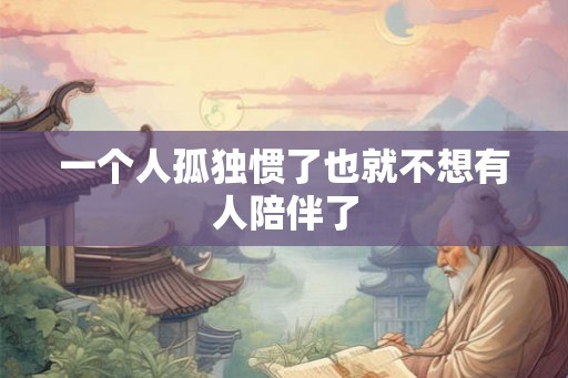 一个人孤独惯了也就不想有人陪伴了