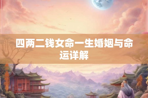 四两二钱女命一生婚姻与命运详解