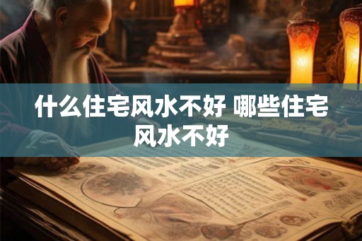 什么住宅风水不好 哪些住宅风水不好