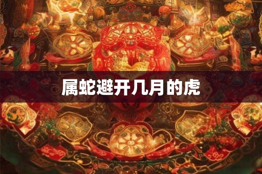 属蛇避开几月的虎