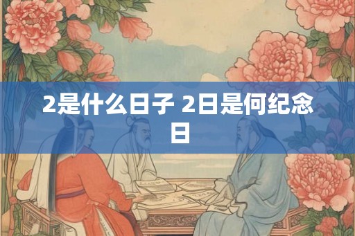 2是什么日子 2日是何纪念日