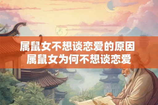 属鼠女不想谈恋爱的原因 属鼠女为何不想谈恋爱 属鼠女不想谈恋爱的原因 属鼠女为何不想谈恋爱