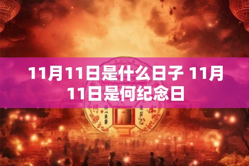 11月11日是什么日子 11月11日是何纪念日 11月11日是什么日子 11月11日是何纪念日