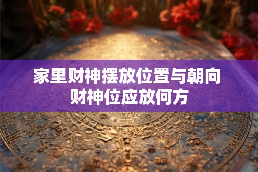 家里财神摆放位置与朝向 财神位应放何方