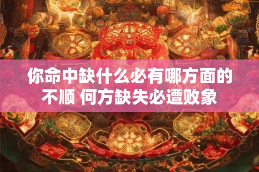 你命中缺什么必有哪方面的不顺 何方缺失必遭败象