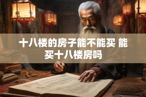 十八楼的房子能不能买 能买十八楼房吗 十八楼的房子能不能买 能买十八楼房吗