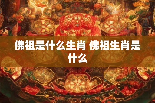 佛祖是什么生肖 佛祖生肖是什么