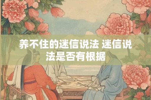 养不住的迷信说法 迷信说法是否有根据 养不住的迷信说法 迷信说法是否有根据