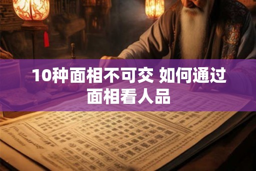 10种面相不可交 如何通过面相看人品