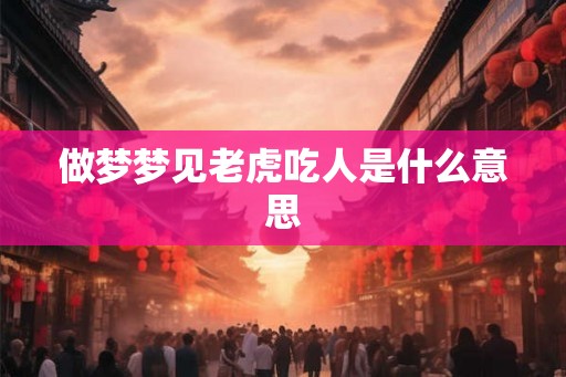 做梦梦见老虎吃人是什么意思