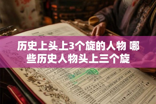 历史上头上3个旋的人物 哪些历史人物头上三个旋