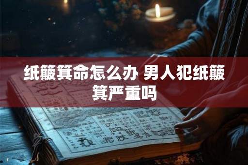纸簸箕命怎么办 男人犯纸簸箕严重吗