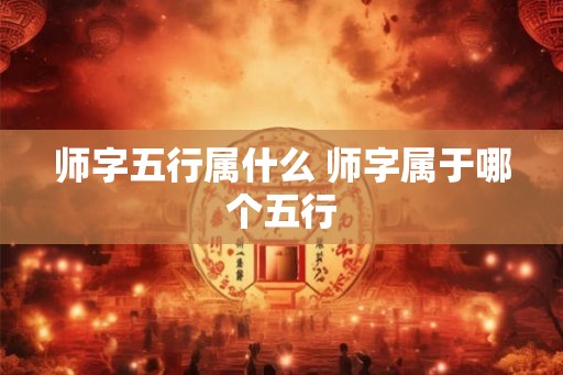 师字五行属什么 师字属于哪个五行