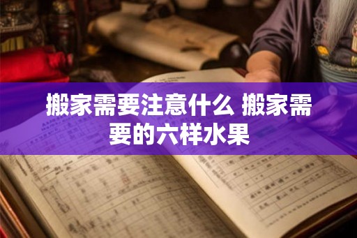 搬家需要注意什么 搬家需要的六样水果