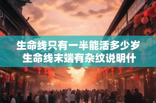 生命线只有一半能活多少岁 生命线末端有杂纹说明什么