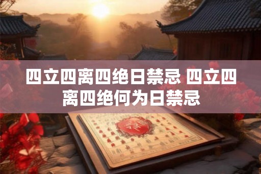 四立四离四绝日禁忌 四立四离四绝何为日禁忌