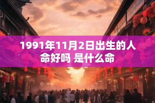 1991年11月2日出生的人命好吗 是什么命 1991年11月2日出生的人命好吗 是什么命