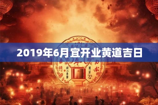 2019年6月宜开业黄道吉日
