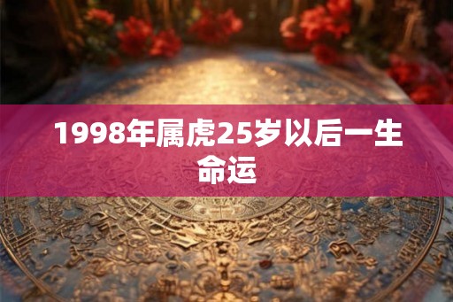 1998年属虎25岁以后一生命运
