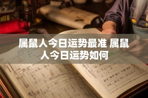 属鼠人今日运势最准 属鼠人今日运势如何