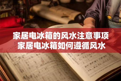 家居电冰箱的风水注意事项 家居电冰箱如何遵循风水