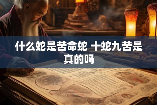 什么蛇是苦命蛇 十蛇九苦是真的吗 什么蛇是苦命蛇 十蛇九苦是真的吗