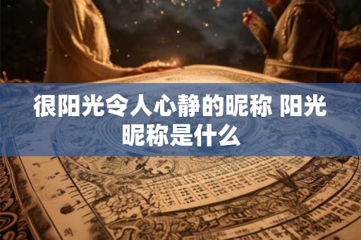很阳光令人心静的昵称 阳光昵称是什么