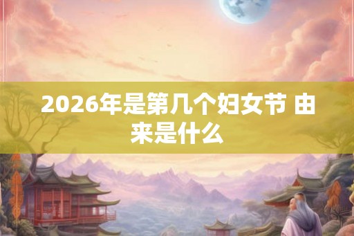 2026年是第几个妇女节 由来是什么