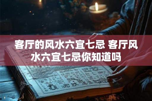 客厅的风水六宜七忌 客厅风水六宜七忌你知道吗