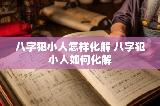 八字犯小人怎样化解 八字犯小人如何化解