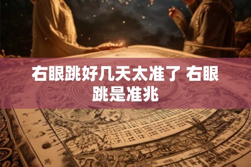 右眼跳好几天太准了 右眼跳是准兆