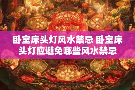 卧室床头灯风水禁忌 卧室床头灯应避免哪些风水禁忌
