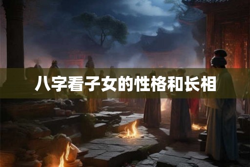 八字看子女的性格和长相