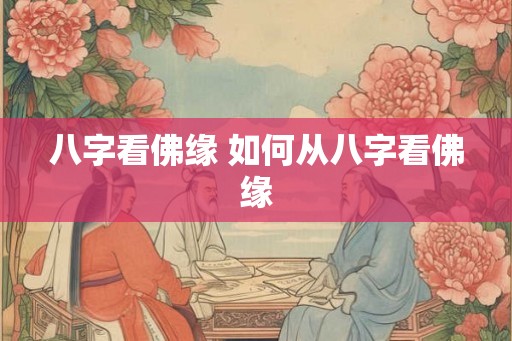 八字看佛缘 如何从八字看佛缘