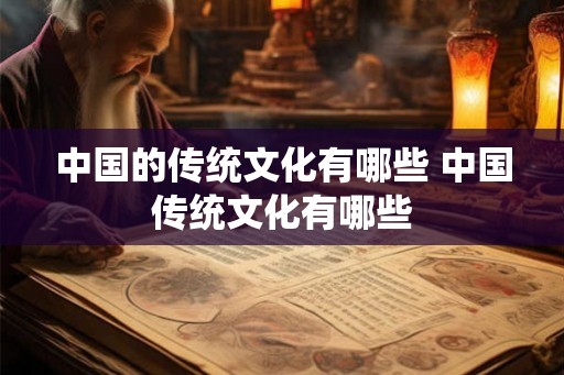 中国的传统文化有哪些 中国传统文化有哪些