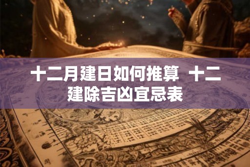 十二月建日如何推算  十二建除吉凶宜忌表