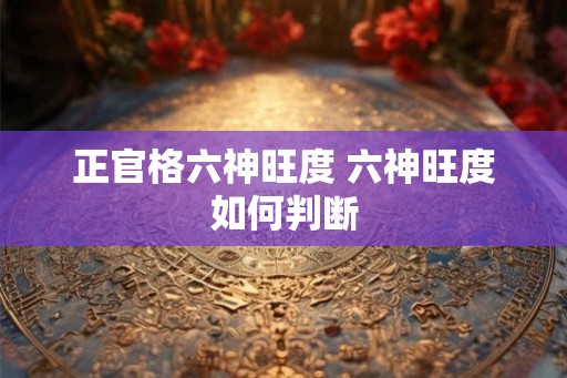 正官格六神旺度 六神旺度如何判断