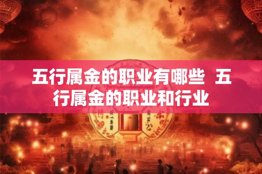 五行属金的职业有哪些  五行属金的职业和行业
