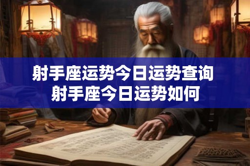 射手座运势今日运势查询 射手座今日运势如何