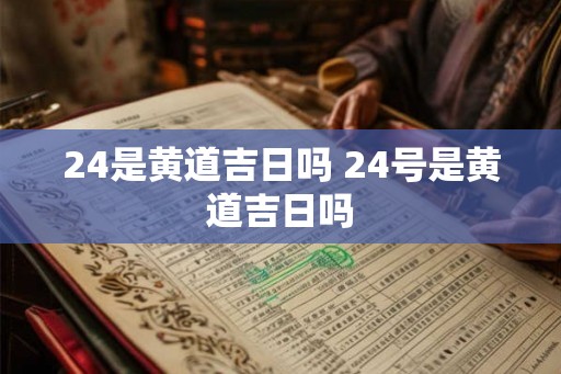 24是黄道吉日吗 24号是黄道吉日吗
