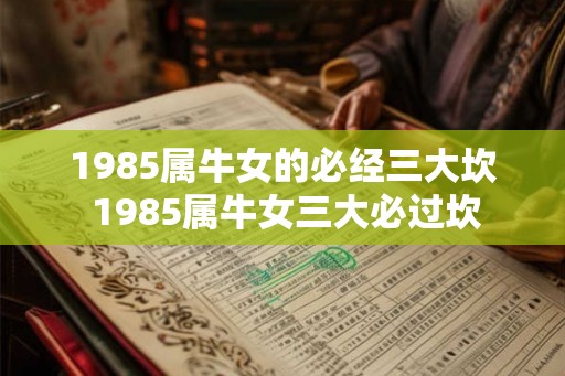 1985属牛女的必经三大坎 1985属牛女三大必过坎