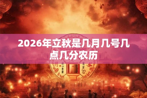 2026年立秋是几月几号几点几分农历