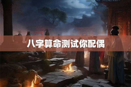 八字算命测试你配偶