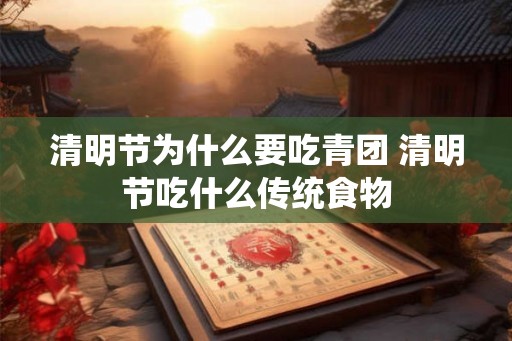 清明节为什么要吃青团 清明节吃什么传统食物